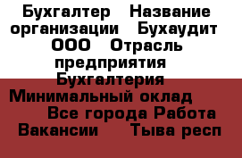 Бухгалтер › Название организации ­ Бухаудит, ООО › Отрасль предприятия ­ Бухгалтерия › Минимальный оклад ­ 25 000 - Все города Работа » Вакансии   . Тыва респ.